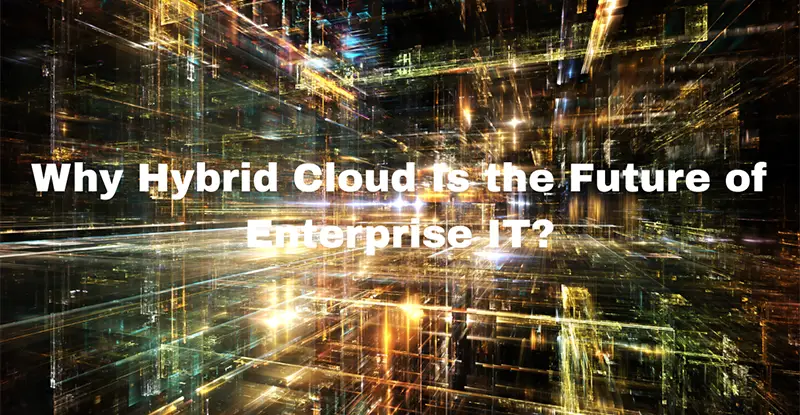 Why Hybrid Cloud Is the Future of Enterprise IT and How It Simplifies the Shift
